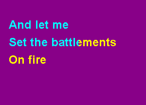 Andletme
Set the battlements

On fire