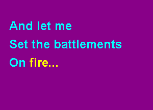 Andletme
Set the battlements

On fire...