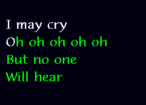 I may cry
Oh oh oh oh oh

But no one
Will hear