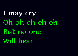 I may cry
Oh oh oh oh oh

But no one
Will hear