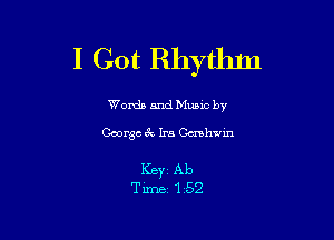 I Got Rhythm

Words and Mums by

George 3r. Ira Omhwin

ICBYZ Ab
Time 1 52