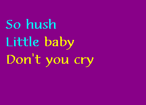 So hush
Little baby

Don't you cry