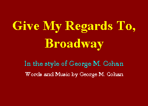 Give NIy Regards T0,
Broadway

In the style of George M. Cohan
Words and Music by George M. Cohan