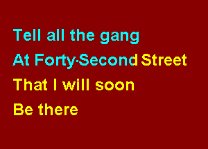 Tell all the gang
At Forty-Second Street

That I will soon
Be there