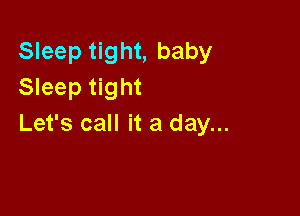 Sleep tight, baby
Sleep tight

Let's call it a day...