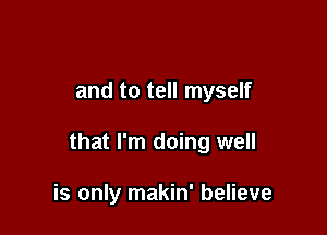 and to tell myself

that I'm doing well

is only makin' believe