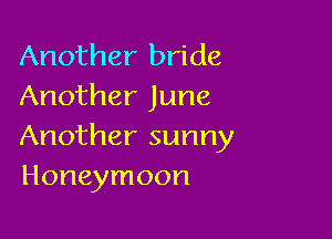 Another bride
Another June

Another sunny
Honeymoon