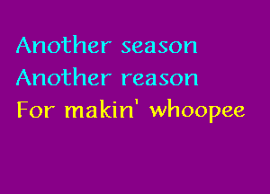 Another season
Another reason

For makin' whoopee