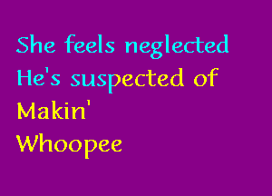 She feels neglected
He's suspected of

Makin'
Whoopee