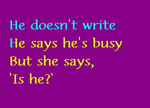 He doesn't write
He says he's busy

But she says,
'Is he?'