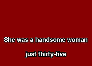 She was a handsome woman

just thirty-five