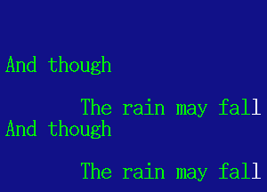 And though

The rain may fall
And though

The rain may fall