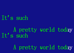 It's such

, A pretty world today
It s such

A pretty world today