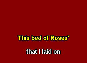 This bed of Roses'

that I laid on
