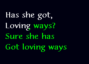 Has she got,
Loving ways?

Sure she has
Got loving ways