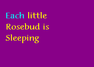 Each little
Rosebud is

Sleeping