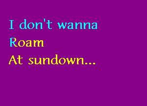 IIdonWrwanna
Roan!

Atsundown.