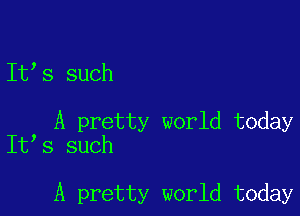 It's such

, A pretty world today
It s such

A pretty world today