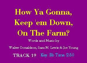 HOW Y a Gonna,

Keep 'em Down,
On The Farm?

Words and Music by

Walm Donaldson, Sam M. Lewis 3x1 106 Young

TRACK 19 Key Bb Tim 250
