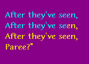 After they've seen,
After they've seen,

After they've seen,
Paree?