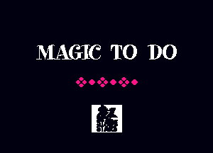 MAGIC TO DO

7
a ,