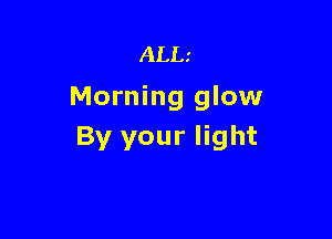 ALL
Morning glow

By your light