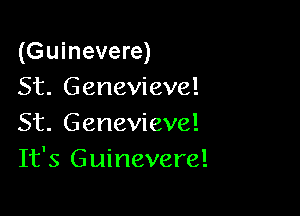 (Guinevere)
St. Genevieve!

St. Genevieve!
It's Guinevere!
