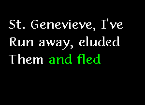 St. Genevieve, I've
Run away, eluded

Them and fled