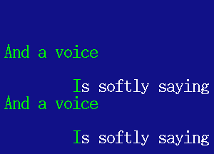 And a voice

Is softly saying
And a voice

Is softly saying