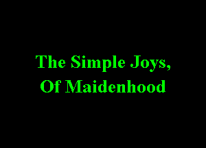 The Simple Joys,

Of Maidenhood