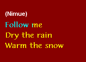 (Nimue)

Follow me

Dry the rain
Warm the snow
