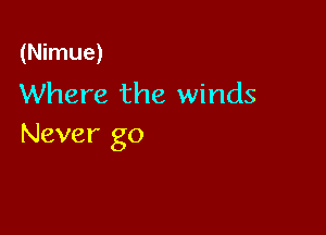 (Nimue)

Where the winds

Never go