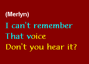 (Merlyn)

I can't remember

That voice
Don't you hear it?