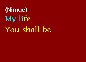 (Nimue)
My life
You shall be