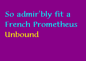 So admir'bly fit a
Frencthxnnetheus

Unbound