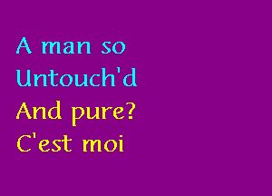 A man so
Untouch'd

And pure?
C'est moi