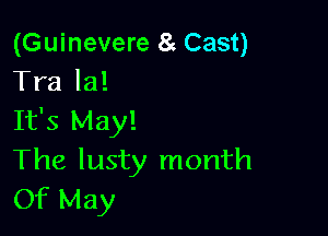 (Guinevere 8 Cast)
Tra la!

It's May!
The lusty month
Of May
