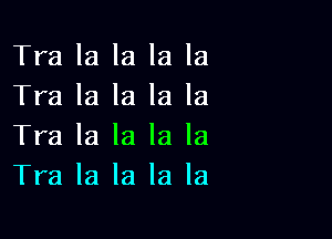 Tra la la la la
Tra la la la la

Tra la la la la
Tra la la la la