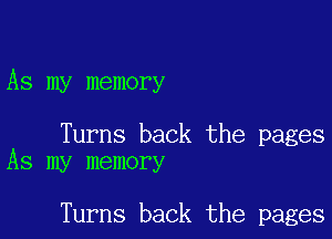 As my memory

Turns back the pages
As my memory

Turns back the pages