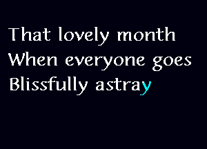 That lovely month
When everyone goes

Blissfully astray