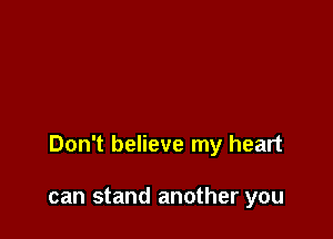 Don't believe my heart

can stand another you