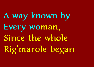 A way known by
Every woman,

Since the whole
Rig'marole began