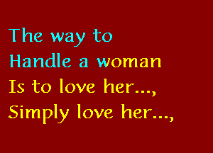 The way to
Handle a woman

Is to love her...,
Simply love her...,