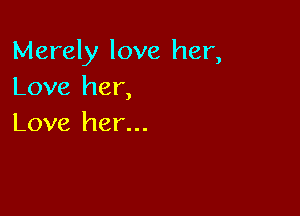 Merely love her,
Love her,

Love her...