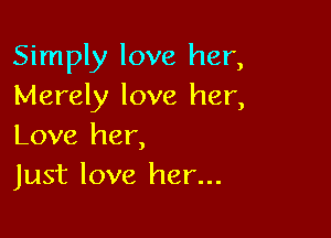Simply love her,
Merely love her,

Love her,
Just love her...