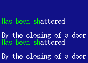 Has been shattered

By the Closing of a door
Has been shattered

By the Closing of a door