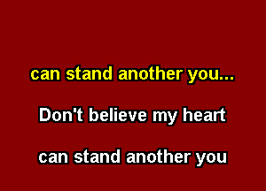 can stand another you...

Don't believe my heart

can stand another you