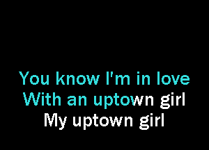 You know I'm in love
With an uptown girl
My uptown girl