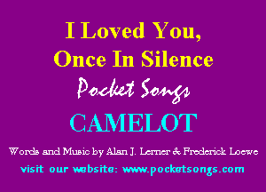 I Loved Y ou,
Once In Silence

Poem Sow
CANIELOT

Words 5ndMu5ic byAlan. me'EcFmdm'ick Loewe

visit our mbsitez m.pockatsongs.com