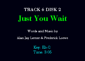 TRACK 6 DISK 2
J ust You Wait

Words and Mums by
Alan Jay Lemur 6x Fmda'xck Loewe

KBY1 Eb-C
Time 3 0.5